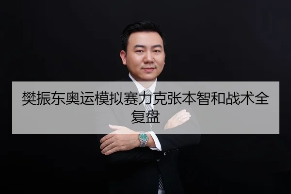 樊振东奥运模拟赛力克张本智和战术全复盘