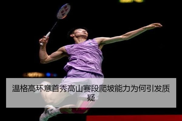 温格高环意首秀高山赛段爬坡能力为何引发质疑