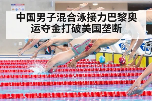 中国男子混合泳接力巴黎奥运夺金打破美国垄断
