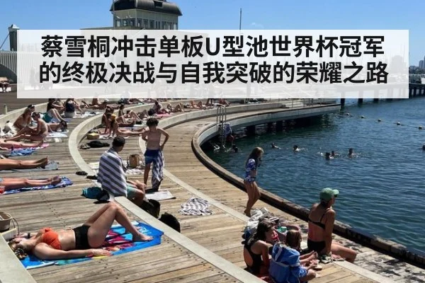 蔡雪桐冲击单板U型池世界杯冠军的终极决战与自我突破的荣耀之路